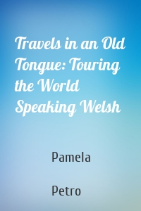 Travels in an Old Tongue: Touring the World Speaking Welsh