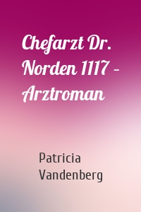 Chefarzt Dr. Norden 1117 – Arztroman