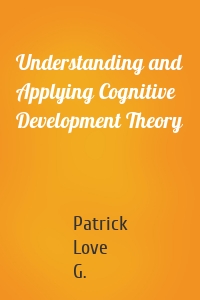 Understanding and Applying Cognitive Development Theory