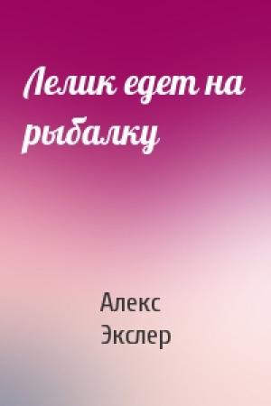 Обложка книги «Лелик едет на рыбалку» — Алекс Экслер