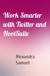 Work Smarter with Twitter and HootSuite