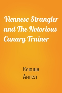 Viennese Strangler and The Notorious Canary Trainer