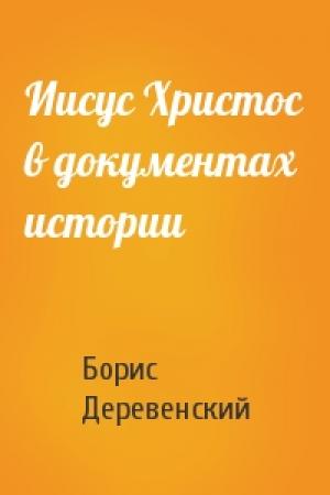 Обложка книги «Иисус Христос в документах истории» — Борис Деревенский