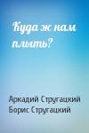 Аркадий Стругацкий, Борис Стругацкий - Куда ж нам плыть?