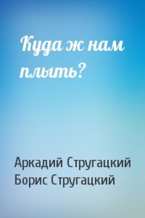 Обложка книги «Куда ж нам плыть?» — Аркадий Стругацкий, Борис Стругацкий