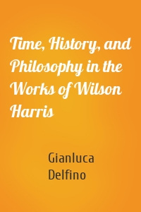 Time, History, and Philosophy in the Works of Wilson Harris