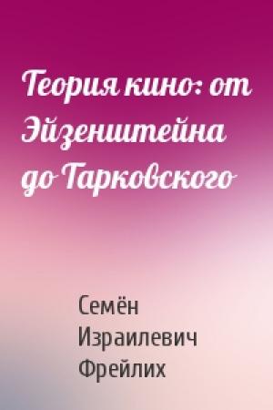 Обложка книги «Теория кино: от Эйзенштейна до Тарковского» — Семён Израилевич Фрейлих