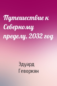 Эдуард Геворкян - Путешествие к Северному пределу, 2032 год