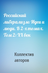 Российский либерализм: Идеи и люди. В 2-х томах. Том 2: XX век