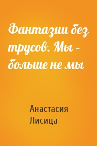 Фантазии без трусов. Мы – больше не мы