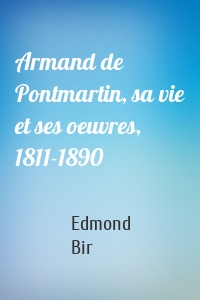 Armand de Pontmartin, sa vie et ses oeuvres, 1811-1890