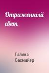 Галина Бахмайер - Отраженный свет
