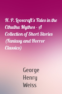 H. P. Lovecraft's Tales in the Cthulhu Mythos - A Collection of Short Stories (Fantasy and Horror Classics)