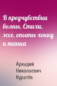 В предчувствии волны. Стихи, эссе, опыты хокку и танка