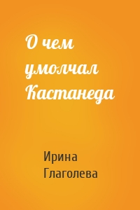 О чем умолчал Кастанеда