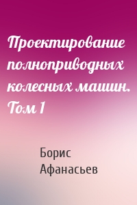 Проектирование полноприводных колесных машин. Том 1