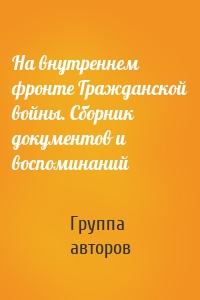 На внутреннем фронте Гражданской войны. Сборник документов и воспоминаний