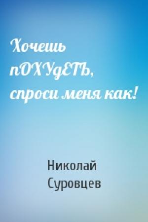 Обложка книги «Хочешь пОХУдЕТЬ, спроси меня как!» — Николай Суровцев