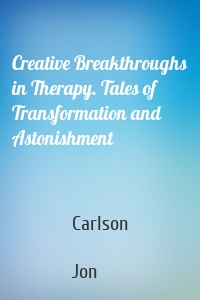 Creative Breakthroughs in Therapy. Tales of Transformation and Astonishment