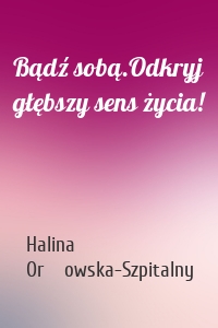 Bądź sobą.Odkryj głębszy sens życia!