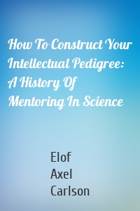 How To Construct Your Intellectual Pedigree: A History Of Mentoring In Science