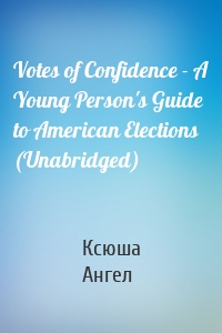 Votes of Confidence - A Young Person's Guide to American Elections (Unabridged)