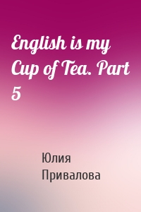 English is my Сup of Tea. Part 5