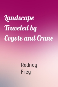 Landscape Traveled by Coyote and Crane
