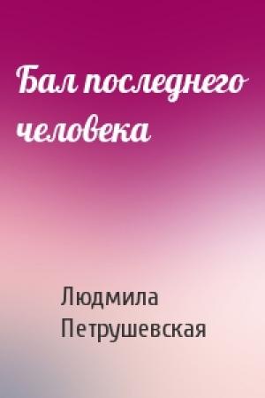 Обложка книги «Бал последнего человека» — Людмила Петрушевская