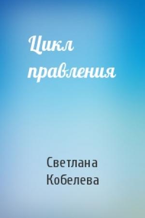 Обложка книги «Цикл правления» — Светлана Кобелева