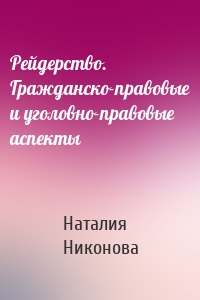 Рейдерство. Гражданско-правовые и уголовно-правовые аспекты