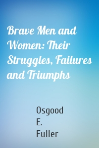 Brave Men and Women: Their Struggles, Failures and Triumphs