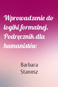 Wprowadzenie do logiki formalnej. Podręcznik dla humanistów