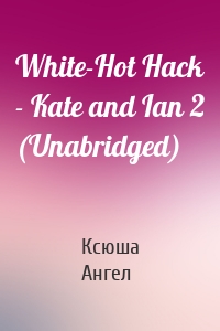 White-Hot Hack - Kate and Ian 2 (Unabridged)