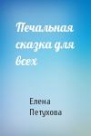 Елена Петухова - Печальная сказка для всех