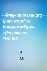 «Летучий голландец» Третьего рейха. История рейдера «Атлантис». 1940-1941