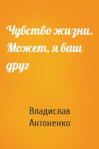 Чувство жизни. Может, я ваш друг
