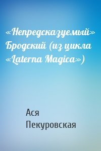 «Непредсказуемый» Бродский (из цикла «Laterna Magica»)