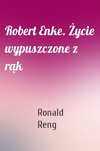 Robert Enke. Życie wypuszczone z rąk