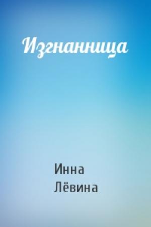 Обложка книги «Изгнанница» — Инна Лёвина