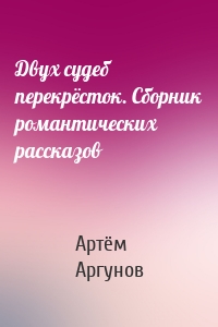 Двух судеб перекрёсток. Сборник романтических рассказов