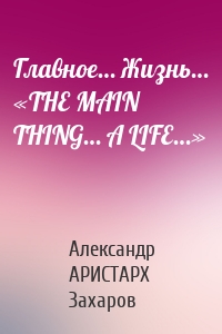 Главное… Жизнь… «THE MAIN THING… A LIFE…»