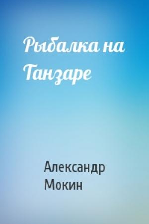 Обложка книги «Рыбалка на Танзаре» — Александр Мокин