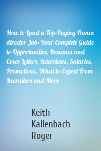 How to Land a Top-Paying Dance director Job: Your Complete Guide to Opportunities, Resumes and Cover Letters, Interviews, Salaries, Promotions, What to Expect From Recruiters and More