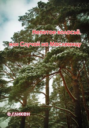 Обложка книги «Непетое волосьё, или Случай на Масленицу» — Екатерина Гликен