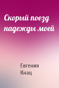 Скорый поезд надежды моей