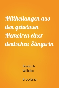 Mittheilungen aus den geheimen Memoiren einer deutschen Sängerin