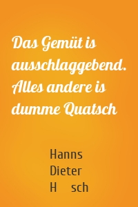 Das Gemüt is ausschlaggebend. Alles andere is dumme Quatsch