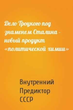 Обложка книги «Дело Троцкого под знаменем Сталина - новый продукт «политической химии»» — Внутренний СССР