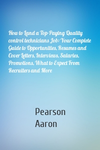 How to Land a Top-Paying Quality control technicians Job: Your Complete Guide to Opportunities, Resumes and Cover Letters, Interviews, Salaries, Promotions, What to Expect From Recruiters and More